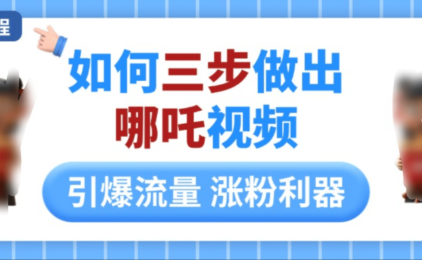 如何三步做出哪吒视频,引爆流量轻松涨粉,详细教程