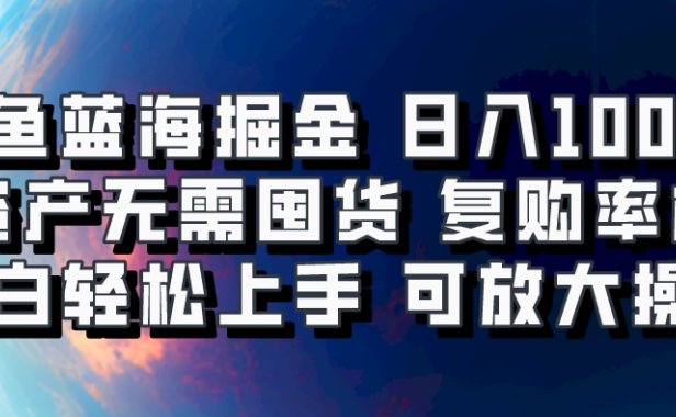闲鱼蓝海掘金轻松日入1000+,轻资产无需囤货,小白轻松上手,复购率极高,可矩阵放大操作
