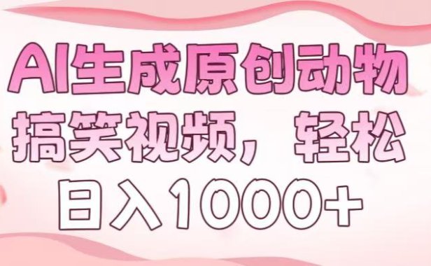 AI生成原创动物搞笑视频,轻松日入1000+