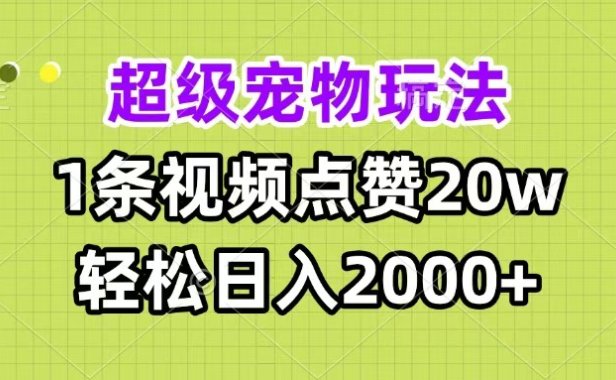 超级宠物视频玩法,1条视频点赞20w,轻松日入2000+
