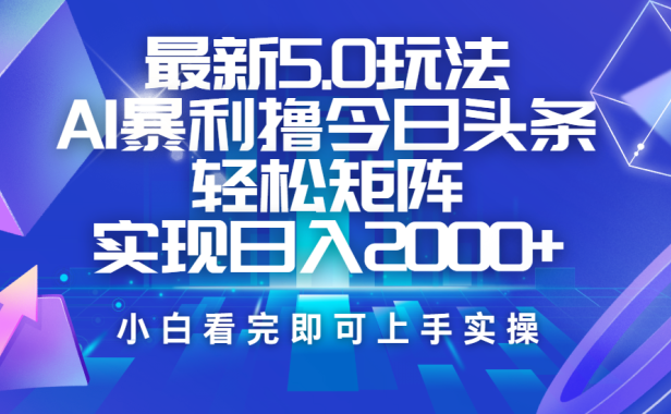 今日头条最新5.0玩法,思路简单,复制粘贴,轻松实现矩阵日入2000+