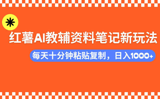 小红书AI教辅资料笔记新玩法,0门槛,可批量可复制,一天十分钟发笔记轻松日入1000+