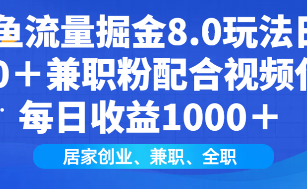 闲鱼流量掘金8.0玩法日引200+兼职粉配合做视频代发每日收益1000+