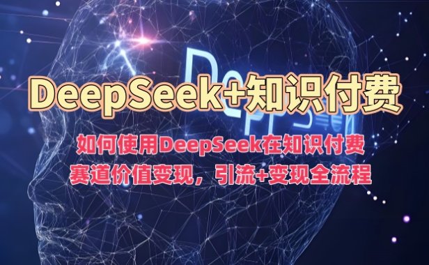 如何使用DeepSeek在知识付费赛道价值变现,引流+变现全流程