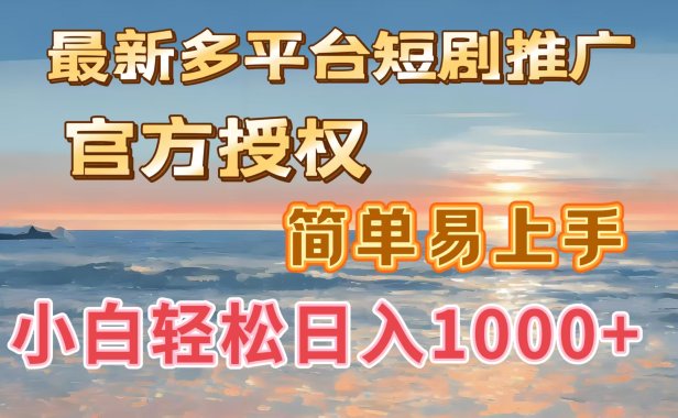 最新多平台短剧推广,官方授权,简单易上手,小白轻松日入1000+