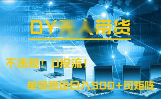 DY无人直播带货,不违规,0投流,操作简单,单号稳定日入500+可矩阵