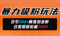 暴力吸粉玩法,日引500+精准创业粉,日变现轻松破2000