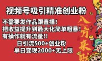 视频号吸引精准创业粉!不需要发作品跟直播!把收益提升到最大化,简单粗暴!有操作就有流量!日引500+创业粉,单日变现2000+无上限