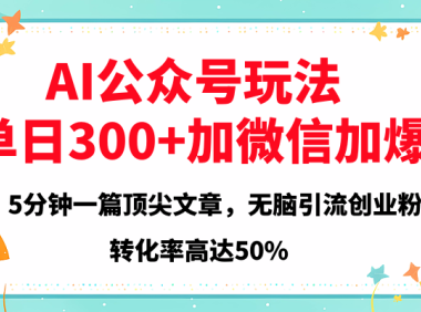 2025年AI公众号玩法,无脑引流创业粉单日300+