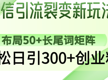 微信引流裂变新玩法:布局50+长尾词矩阵,轻松日引300+创业粉