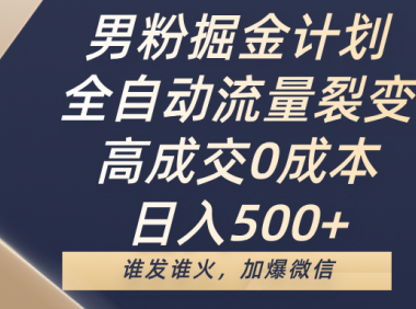 男粉掘金计划,全自动流量裂变,高成交0成本,日入500+,谁发谁火,加爆微信