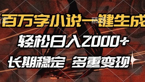 百万字小说一键生成，轻松日入2000+，长期稳定可做，多种变现方式