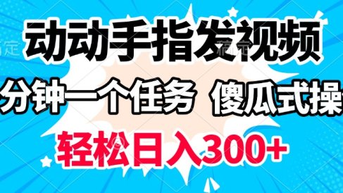 动动手指发视频 一分钟一个任务 轻松日入300+ 傻瓜式操作 随时随地赚收益