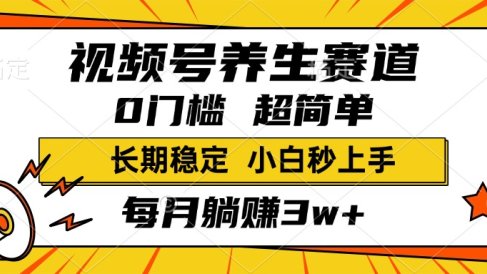 视频号养生赛道，一条视频1800，超简单，小白轻松月入3w+，长期稳定