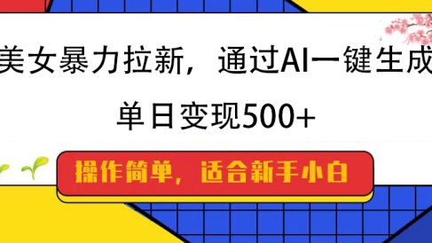 美女暴力拉新,通过AI一键生成,纯小白一学就会,单日变现500+