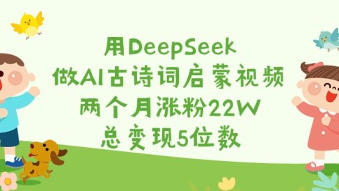 用DeepSeek做AI古诗词启蒙视频,两个月涨粉22W,总变现5位数