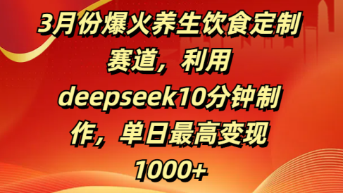 3月份爆火养生饮食定制赛道,利用deepseek10分钟制作,单日最高变现1000+