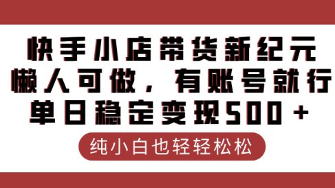 快手小店带货新纪元，懒人可做，有账号就行，单日稳定变现500＋