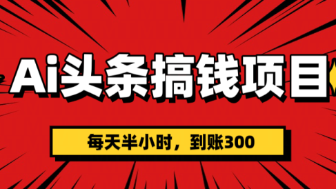 AI头条搞钱项目，一天半小时，到账300+