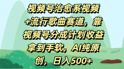 视频号治愈系视频+流行歌曲赛道，靠视频号分成计划收益拿到手软，AI纯原创，日入500+