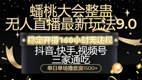 蟠桃大会整蛊无人直播新玩法9.0，稳定开播160小时无违规，抖音、快手、视频号三家通吃，单日单场撸音浪1500+