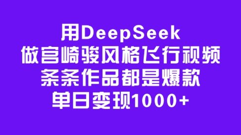用DeepSeek做宫崎骏风格飞行视频，条条作品都是爆款，单日变现1000+