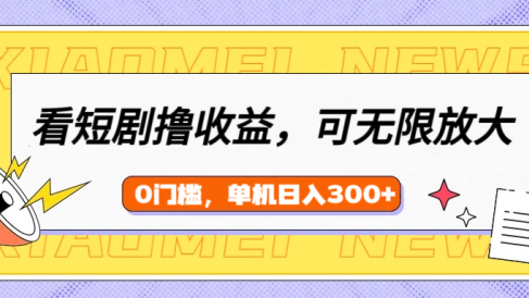 看短剧领收益，可矩阵无限放大，单机日收益300+，新手小白轻松上手！
