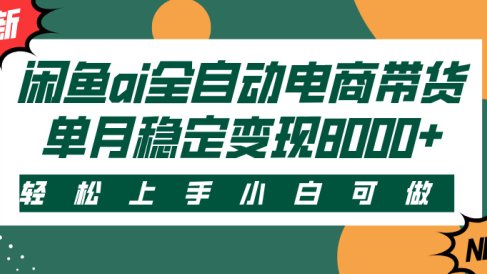 闲鱼ai全自动电商带货,轻松上手,小白可做,单月稳定变现8000+