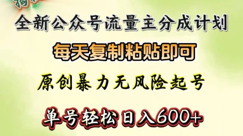 全新公众号流量主分成计划，每天复制粘贴即可，原创暴力起号无风险，单号轻松日入600+（揭秘）