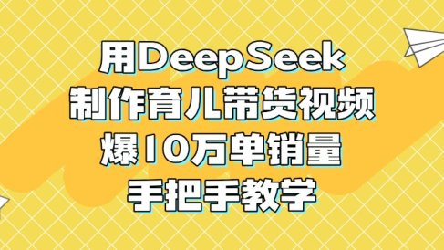 用DeepSeek制作育儿带货视频,爆10万单销量,手把手教学