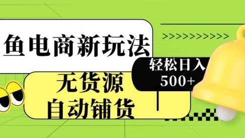闲鱼电商新玩法!无货源自动铺货,每天两小时轻松日入500+