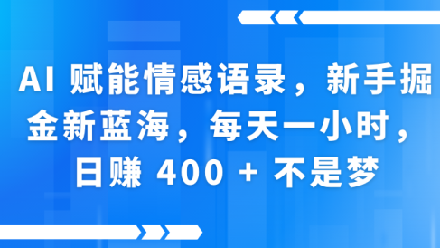 AI赋能情感语录,新手掘金新蓝海,每天一小时,日赚 400 + 不是梦