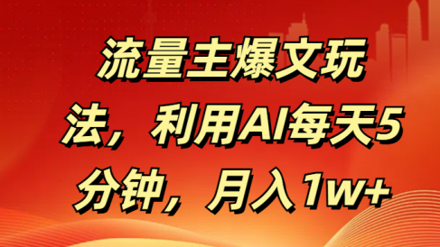 流量主爆文玩法,利用AI每天5分钟,月入1w+