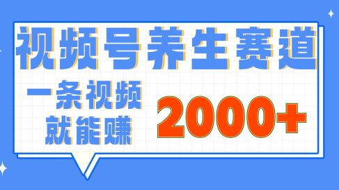 视频号养生赛道，0门槛，超简单，小白轻松上手，长期稳定可做，月入3w+不是梦