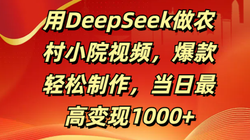 用DeepSeek做农村小院视频，爆款轻松制作，当日最高变现1000+
