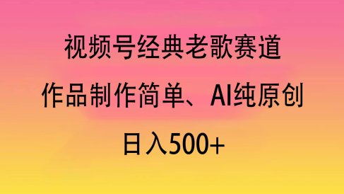 视频号经典老歌赛道,作品制作简单、AI纯原创,日入500+