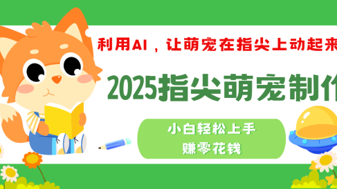 2025指尖萌宠,小白轻松上手,3分钟一个是视频