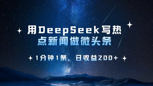 用 DeepSeek 写热点新闻做微头条，1分钟1条，日收益200+