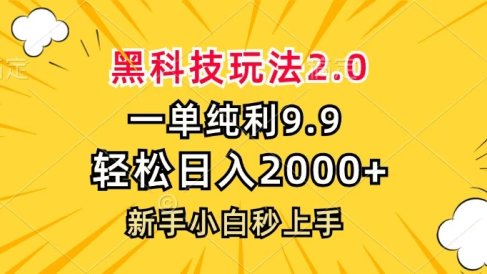 黑科技玩法2.0,一单9.9,轻松日入2000+,新手小白秒上手