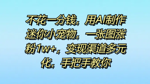 不花一分钱,用AI制作迷你小宠物,一张图涨粉1w+,变现渠道多元化,手把手教你