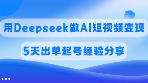 佣金45%,用Deepseek做AI短视频变现,5天出单起号经验分享