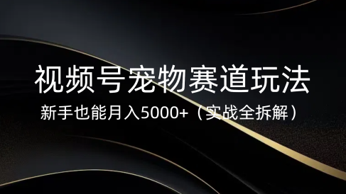 视频号宠物赛道玩法,新手也能月入5000+(实战全拆解)