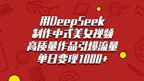 用DeepSeek制作中式美女视频，高质量作品引爆流量，单日变现1000+