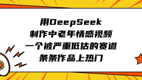 用DeepSeek制作中老年情感视频，一个被严重低估的赛道，条条作品上热门