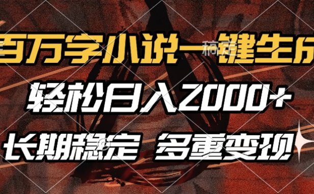 百万字小说一键生成,轻松日入2000+,长期稳定可做,多种变现方式