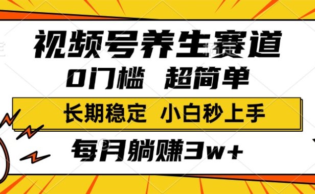 视频号养生赛道,一条视频1800,超简单,小白轻松月入3w+,长期稳定