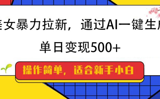 美女暴力拉新,通过AI一键生成,纯小白一学就会,单日变现500+