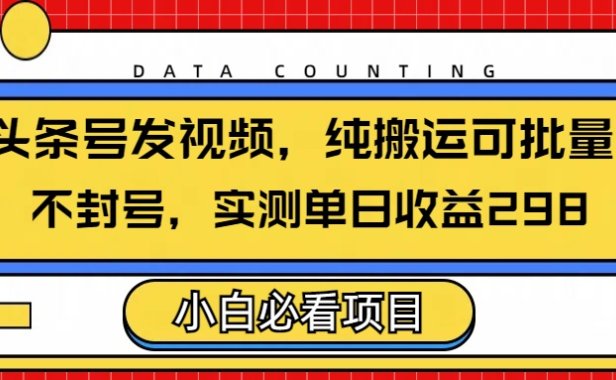 头条发视频,纯搬运可批量,不封号玩法实测单日收益单号298