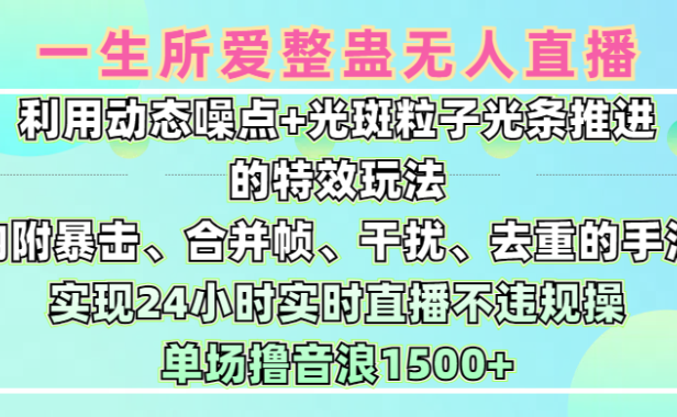 一生所爱无人整蛊升级版9.0,利用动态噪点+光斑粒子光条推进的特效玩法,内附暴击、合并帧、干扰、去重的手法,实现24小时实时直播不违规操,单场日入1500+,小白也能无脑驾驭