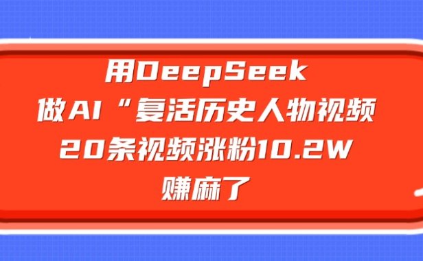 用DeepSeek做AI“复活历史人物”视频，20条视频涨粉10.2W，赚麻了